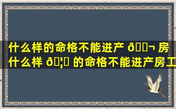 什么样的命格不能进产 🐬 房（什么样 🦉 的命格不能进产房工作）